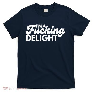 I'm A Fucking Delight Funny Sarcasm T-Shirt