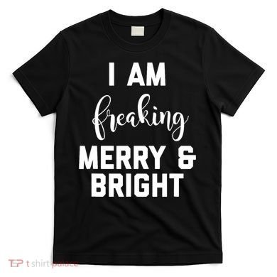 I Am Freaking Merry And Bright Bad Mom T-Shirt