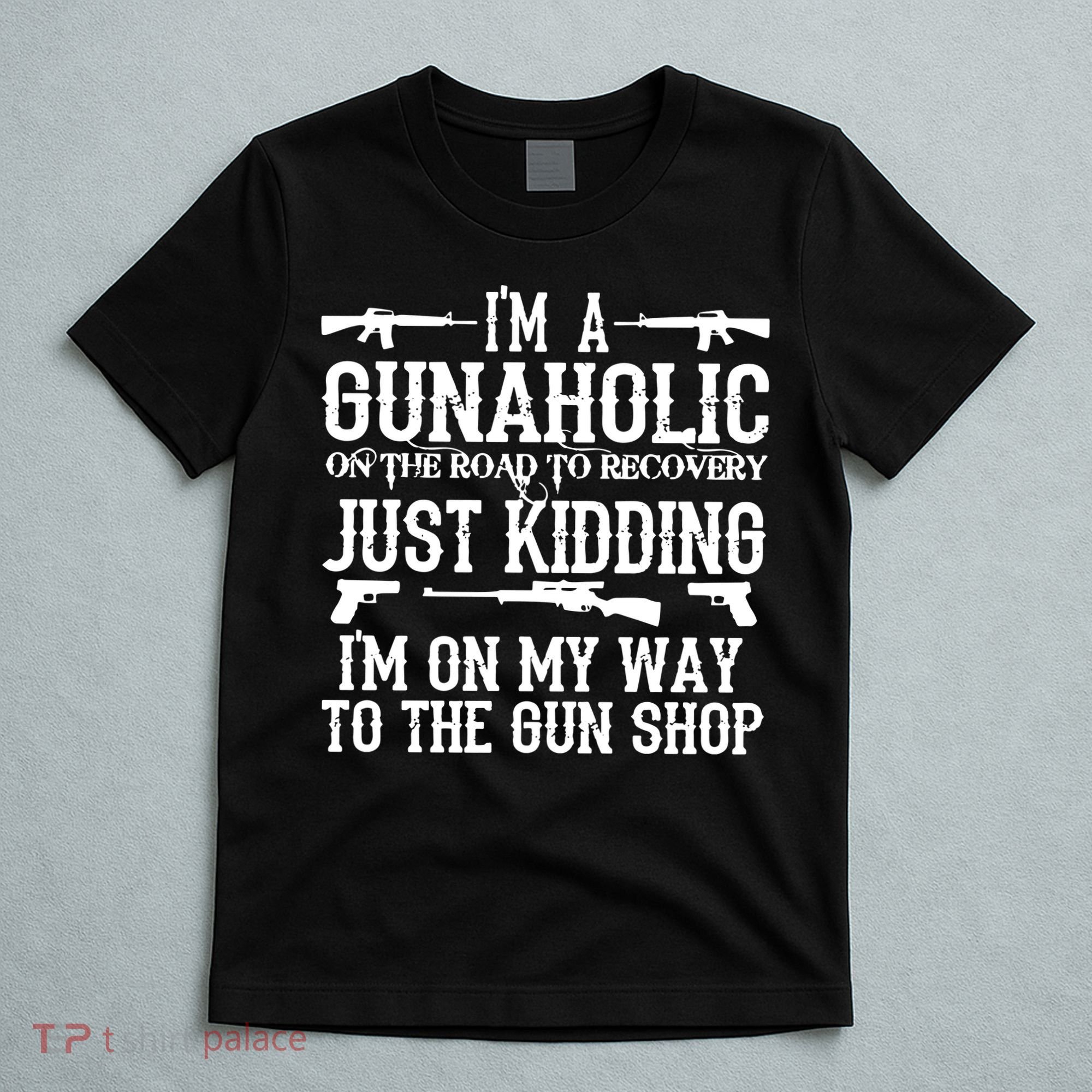 I'm A Gunaholic, Just Kidding, I'm On My Way To The Gun Shop T-Shirt