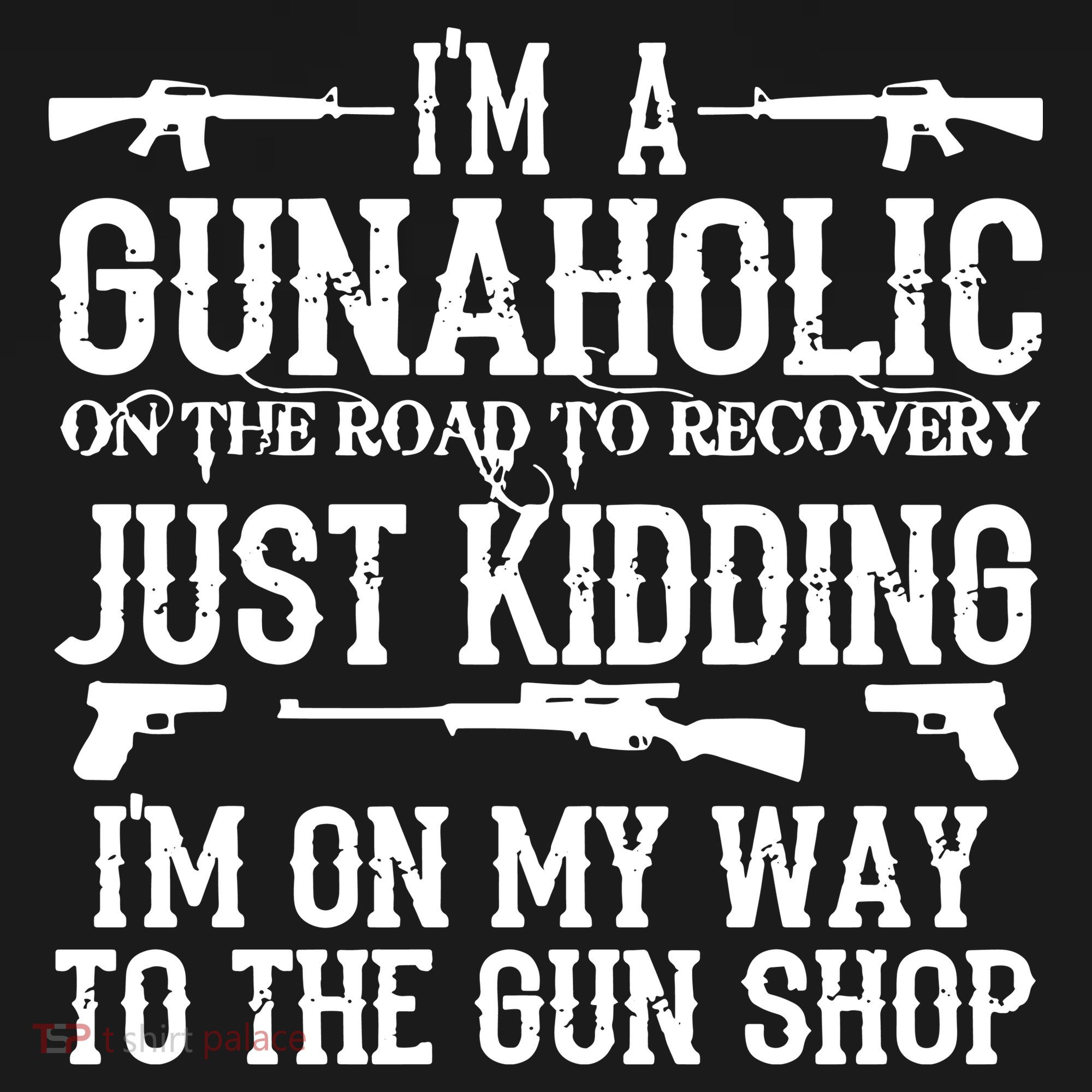 I'm A Gunaholic, Just Kidding, I'm On My Way To The Gun Shop T-Shirt
