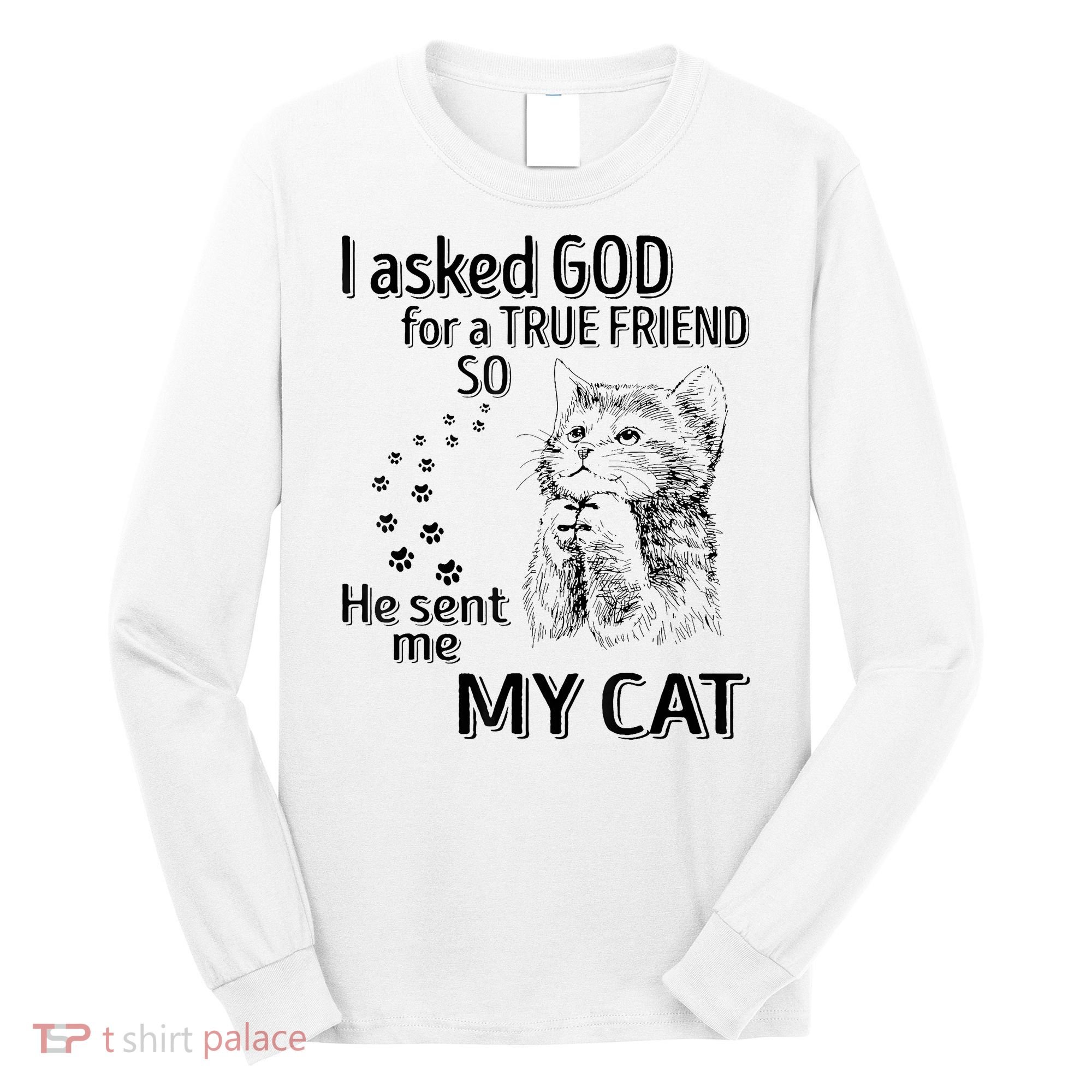 I Asked God For A True Friend So He Sent Me My Cat Long Sleeve Shirt