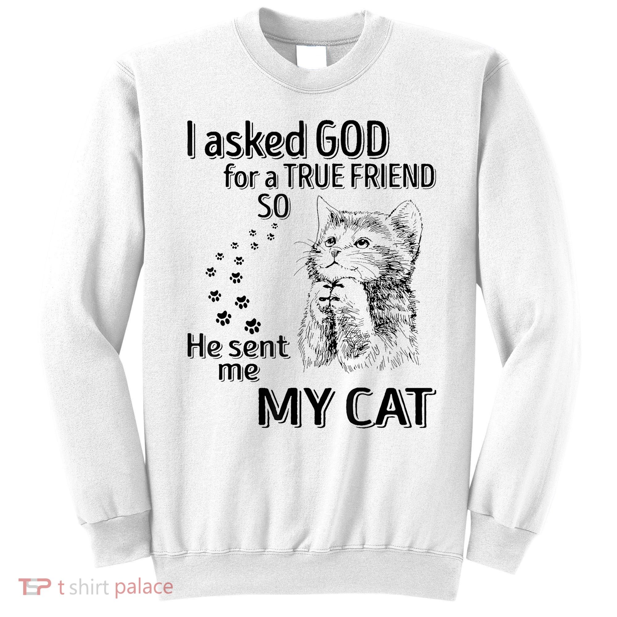 I Asked God For A True Friend So He Sent Me My Cat Sweatshirt