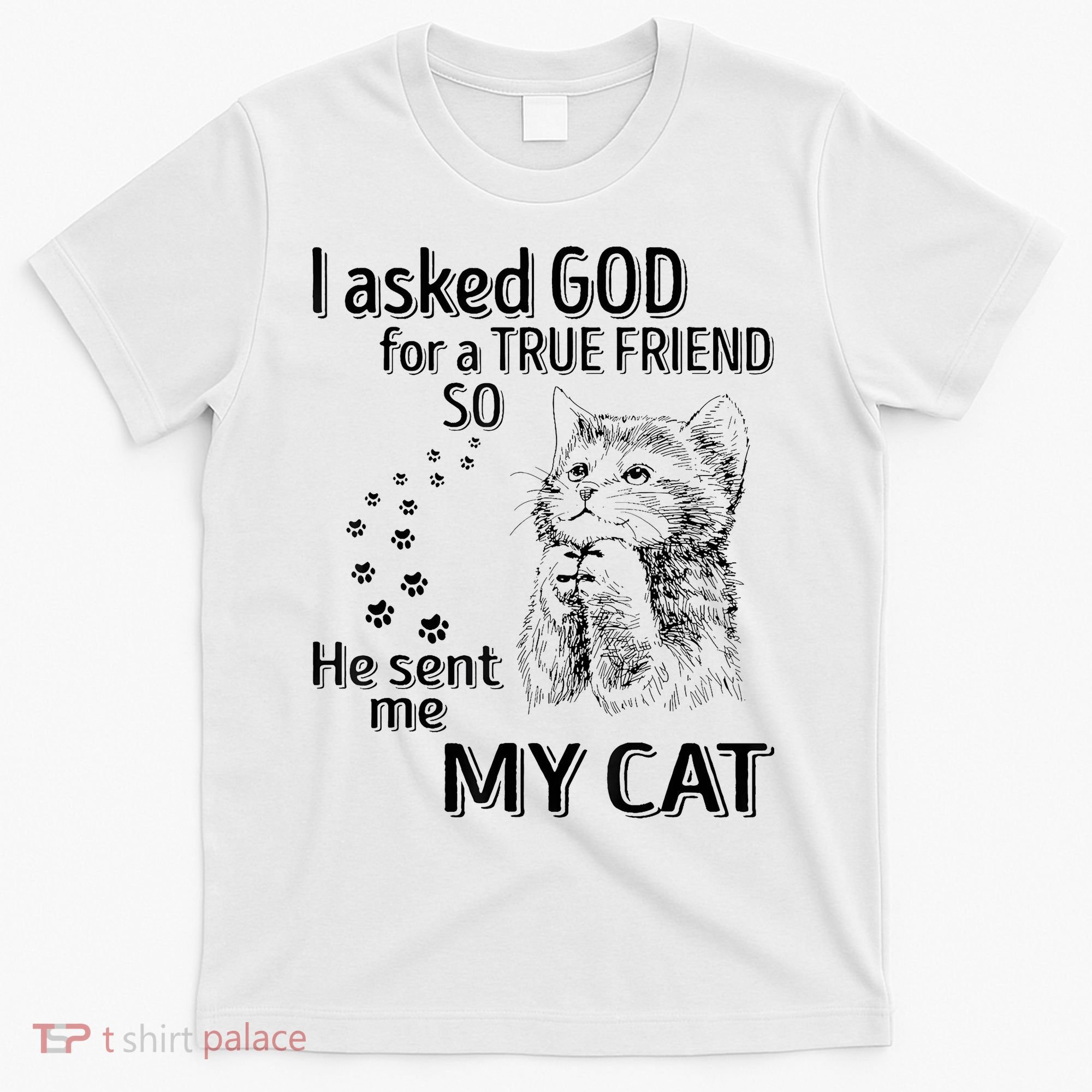 I Asked God For A True Friend So He Sent Me My Cat T-Shirt