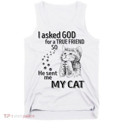 I Asked God For A True Friend So He Sent Me My Cat Tank Top