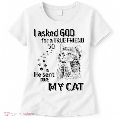 I Asked God For A True Friend So He Sent Me My Cat Women's T-Shirt