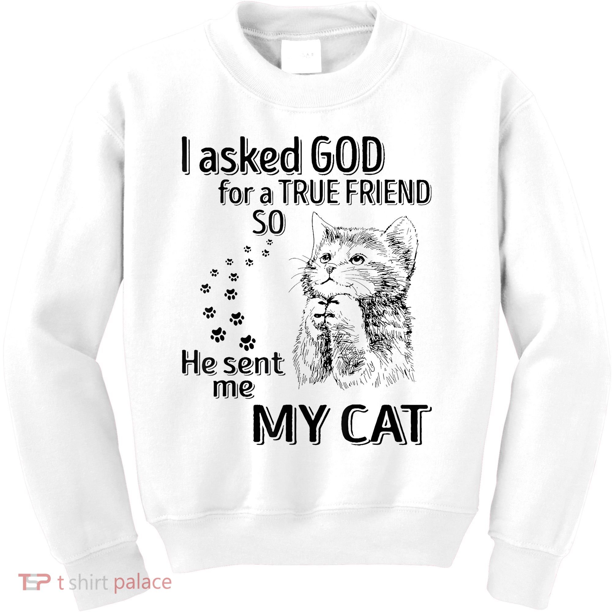 I Asked God For A True Friend So He Sent Me My Cat Kids Sweatshirt
