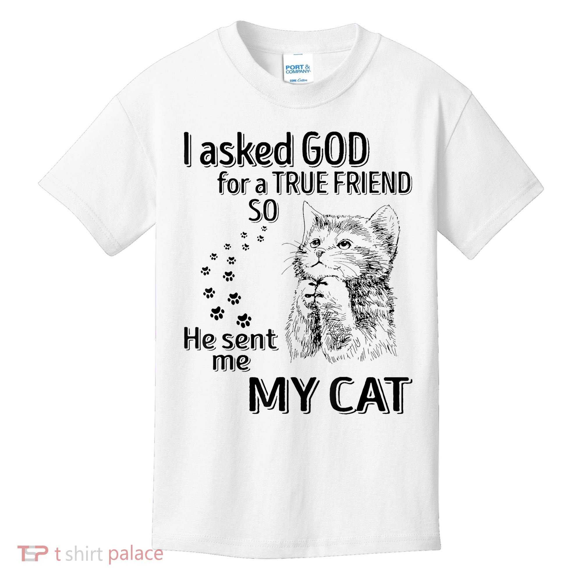 I Asked God For A True Friend So He Sent Me My Cat Kids T-Shirt