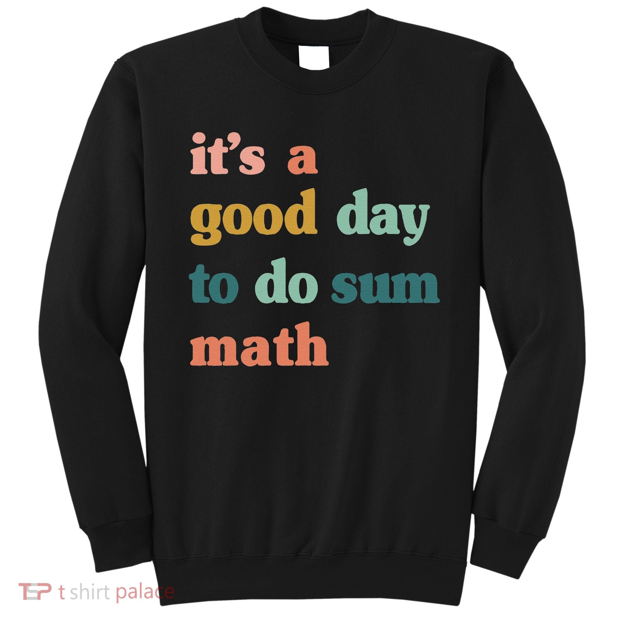 It’s A Good Day To Do Sum Math funny mathTeacher Sweatshirt