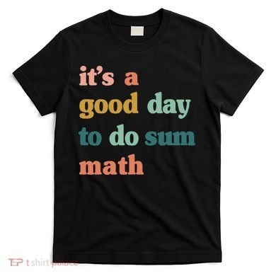 It’s A Good Day To Do Sum Math funny mathTeacher T-Shirt