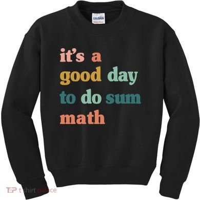 It’s A Good Day To Do Sum Math funny mathTeacher Kids Sweatshirt