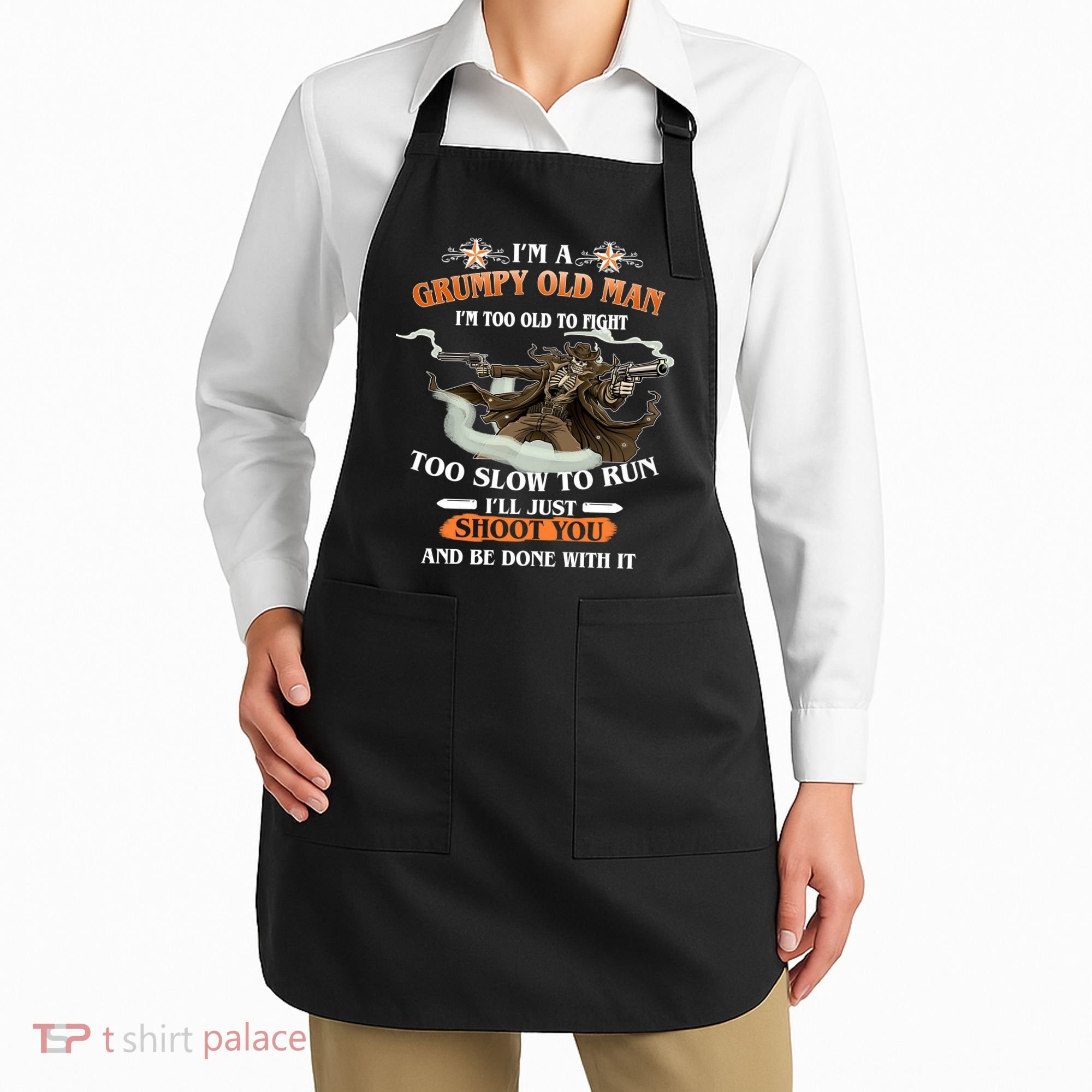 I'm A Grumpy Old Man I'm Too Old To Fight Too Slow To Run I'll Just Shoot You And Be Done With It Apron