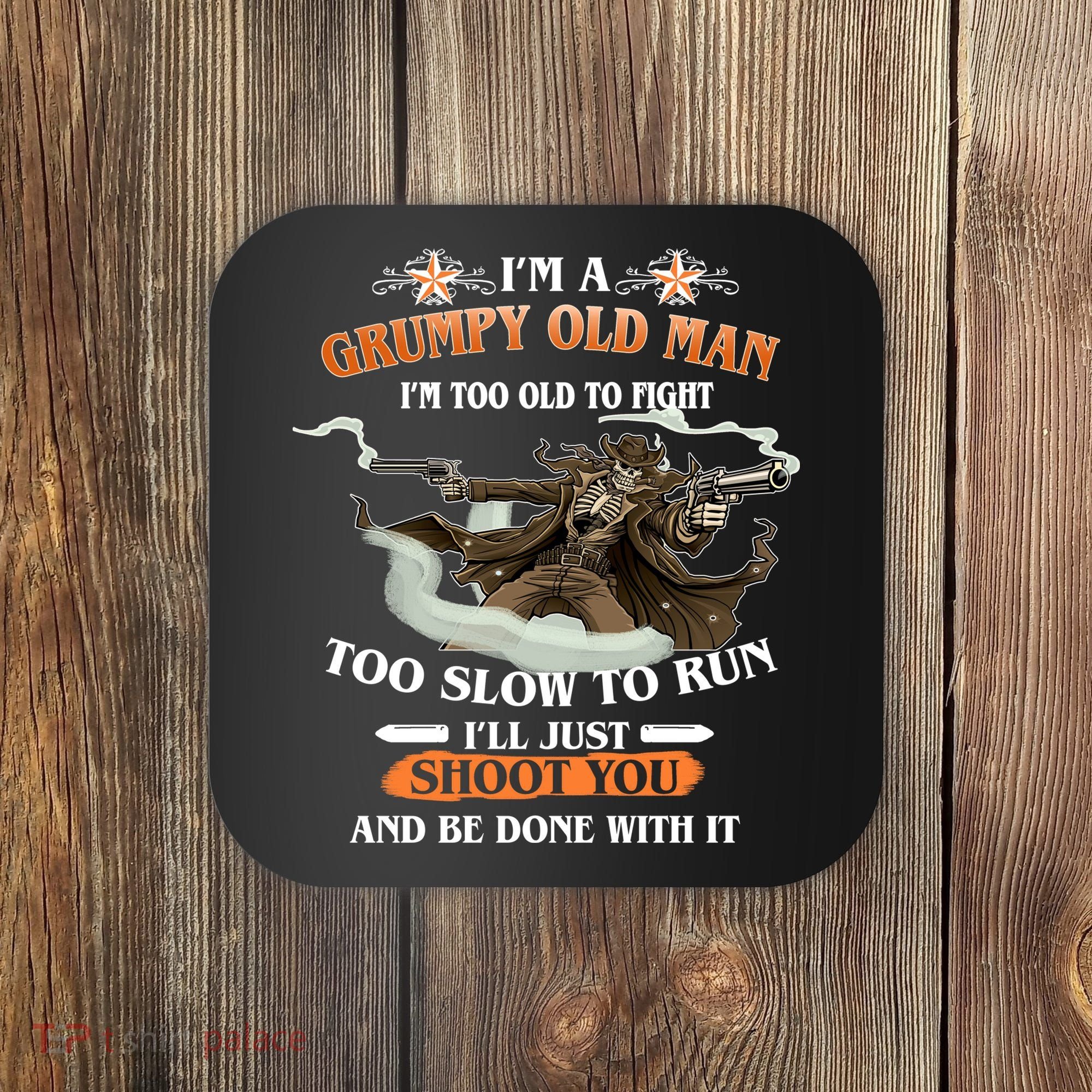 I'm A Grumpy Old Man I'm Too Old To Fight Too Slow To Run I'll Just Shoot You And Be Done With It Coaster