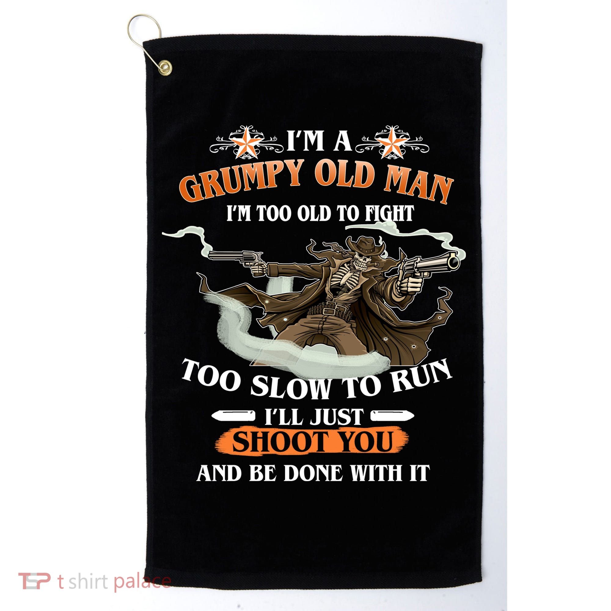 I'm A Grumpy Old Man I'm Too Old To Fight Too Slow To Run I'll Just Shoot You And Be Done With It Golf Towel