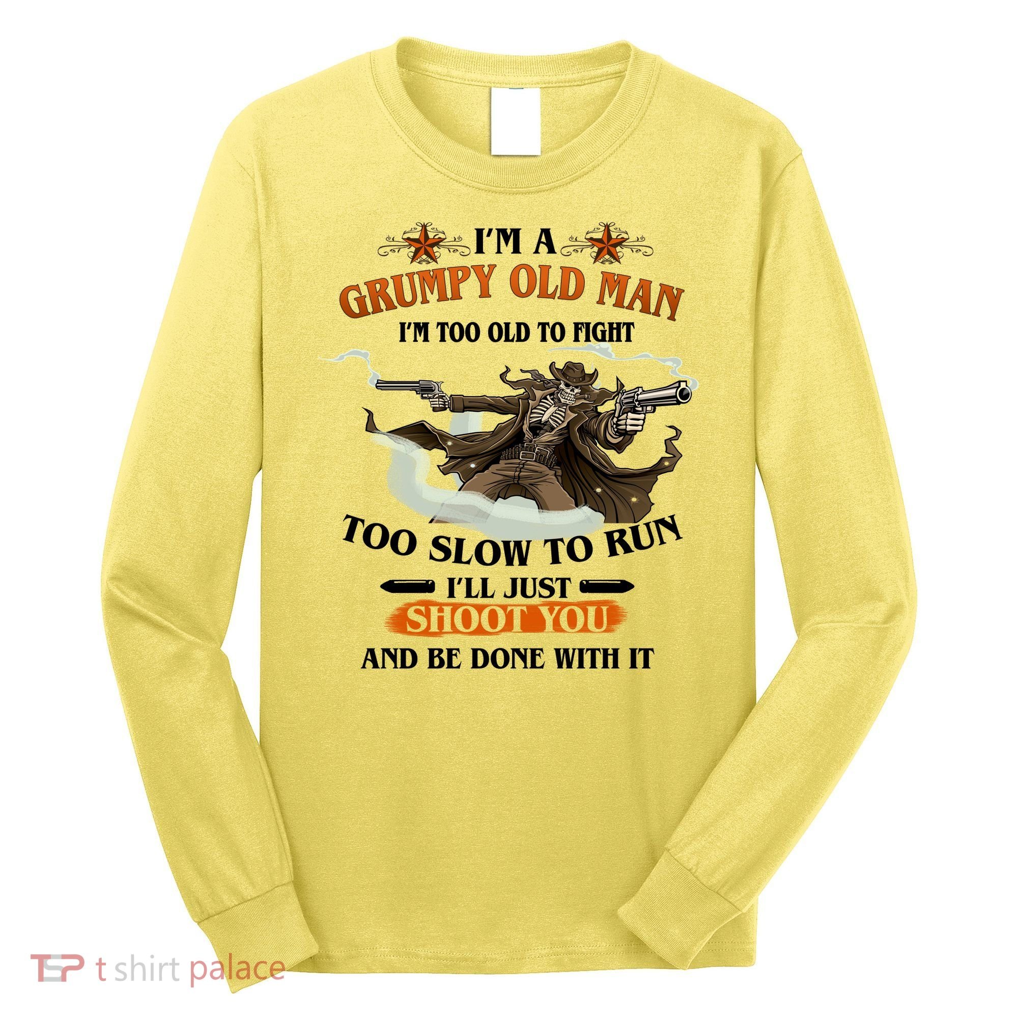 I'm A Grumpy Old Man I'm Too Old To Fight Too Slow To Run I'll Just Shoot You And Be Done With It Long Sleeve Shirt