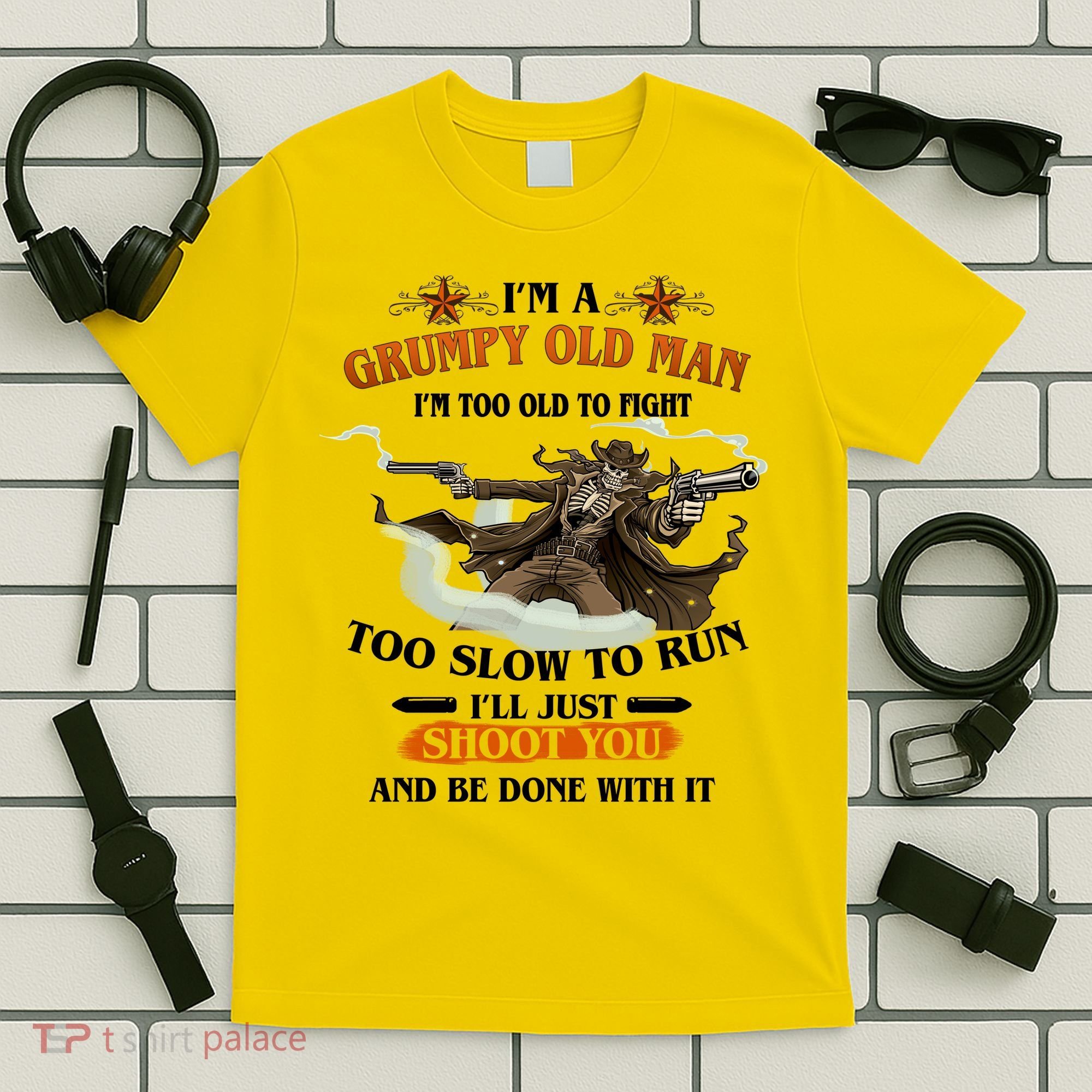 I'm A Grumpy Old Man I'm Too Old To Fight Too Slow To Run I'll Just Shoot You And Be Done With It T-Shirt