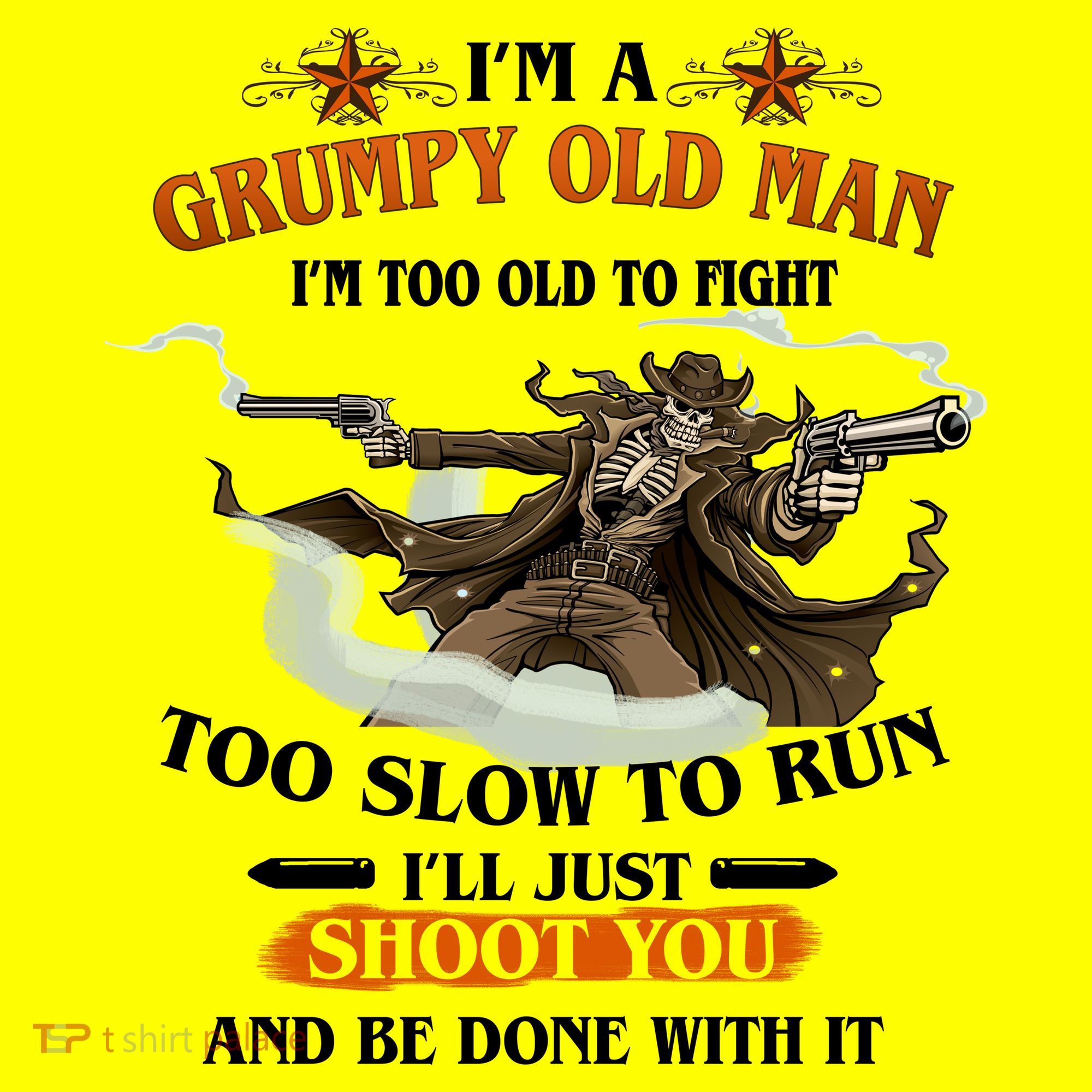 I'm A Grumpy Old Man I'm Too Old To Fight Too Slow To Run I'll Just Shoot You And Be Done With It T-Shirt