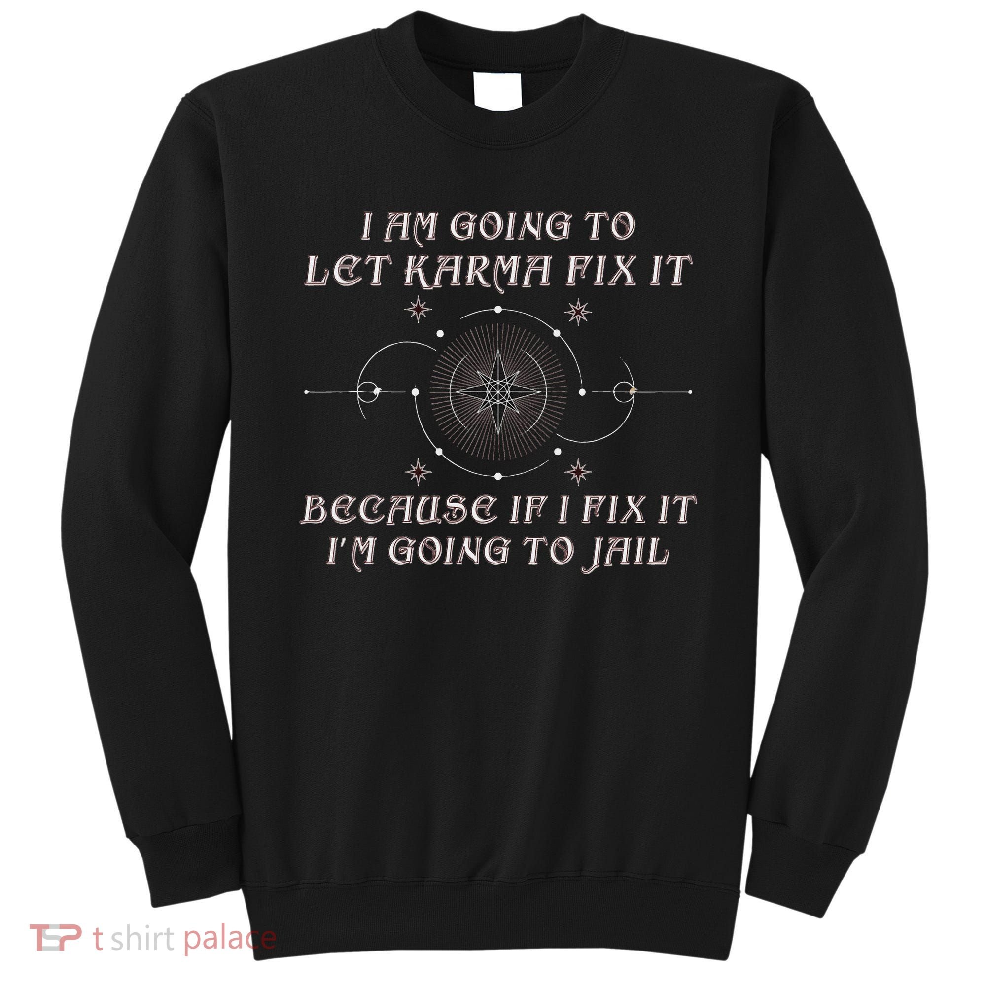 I Am Going To Let Karma Fix It Because If I Fix It Funny Sweatshirt