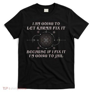 I Am Going To Let Karma Fix It Because If I Fix It Funny T-Shirt