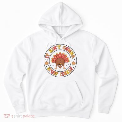 Its Ain’T Gonna Stuff Itself Turkey Thanksgiving Hoodie