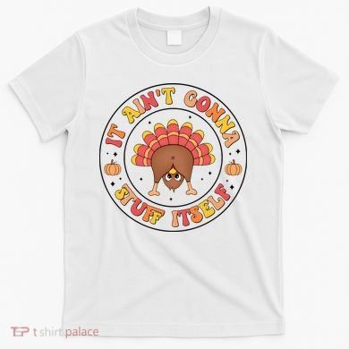 Its Ain’T Gonna Stuff Itself Turkey Thanksgiving T-Shirt