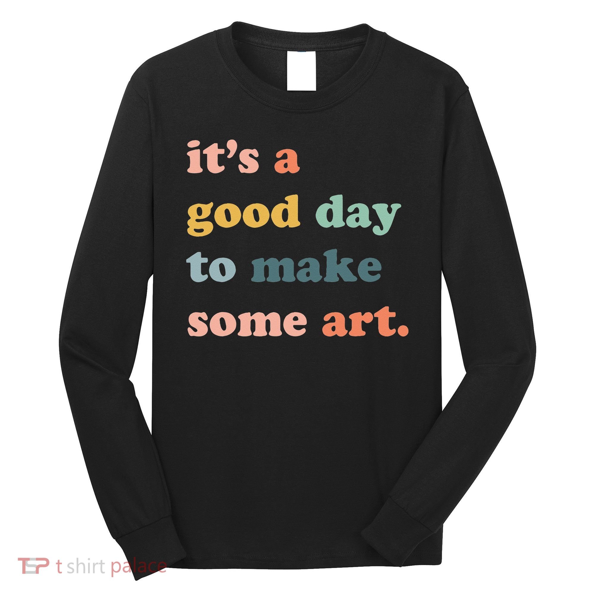 It's A Good Day To Make Art Artist Art Maker Art Lovers Long Sleeve Shirt