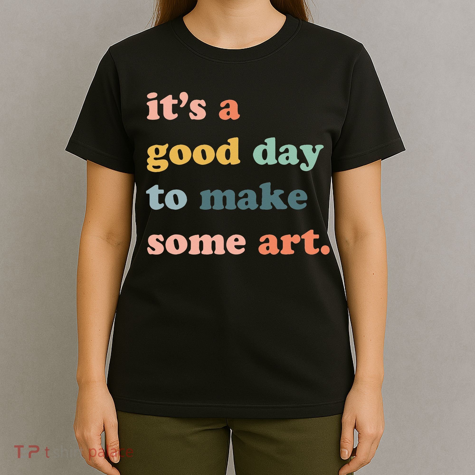 It's A Good Day To Make Art Artist Art Maker Art Lovers T-Shirt