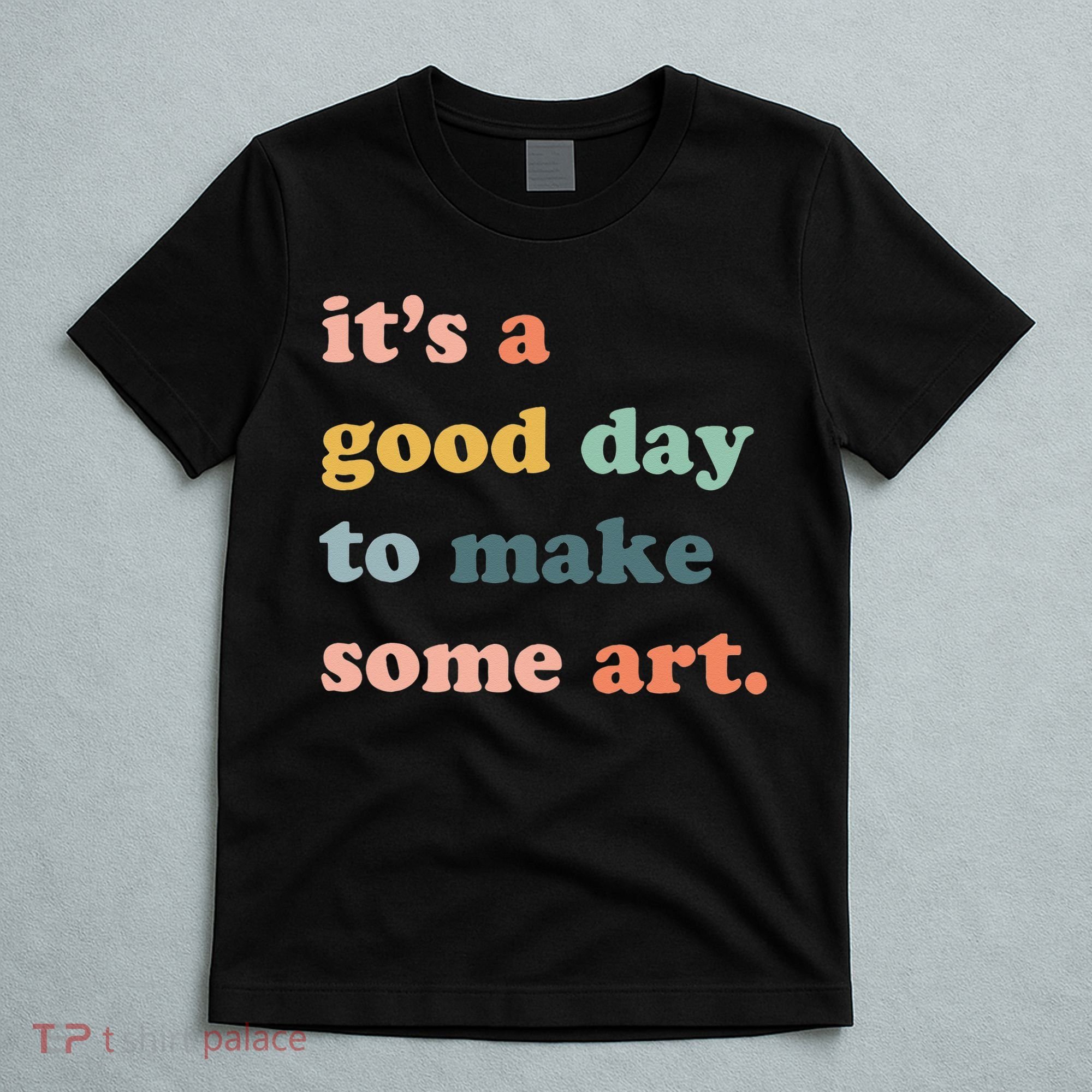 It's A Good Day To Make Art Artist Art Maker Art Lovers T-Shirt