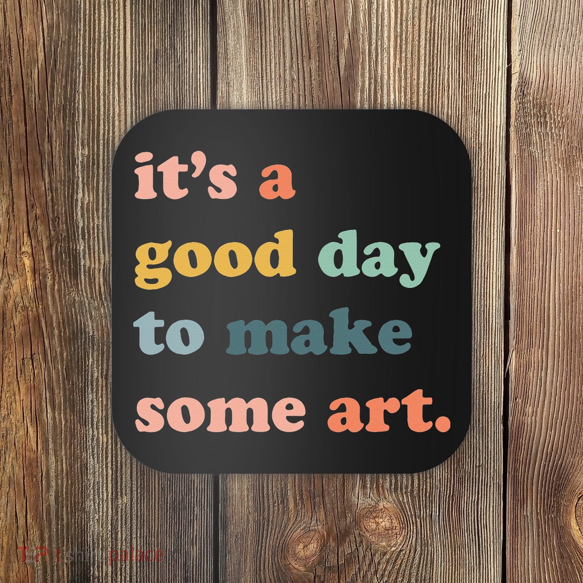 It's A Good Day To Make Art Artist Art Maker Art Lovers Coaster