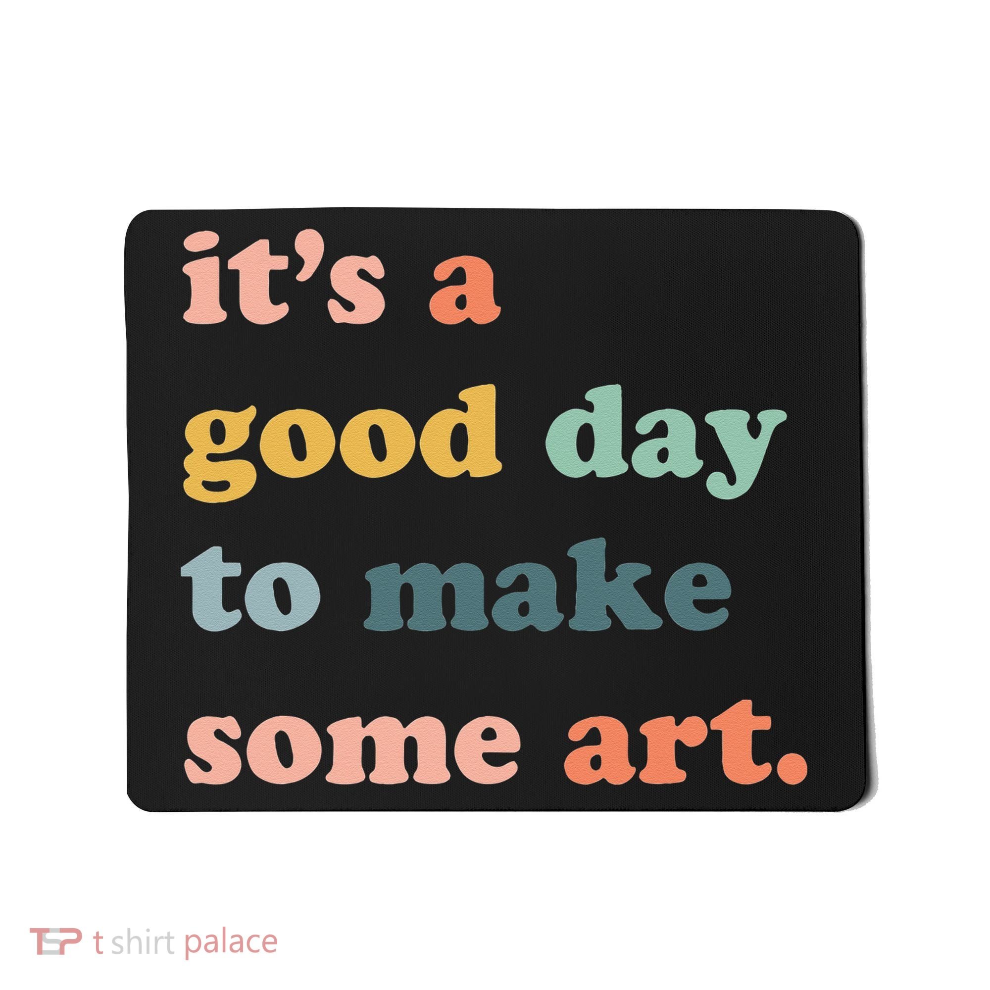 It's A Good Day To Make Art Artist Art Maker Art Lovers Mousepad