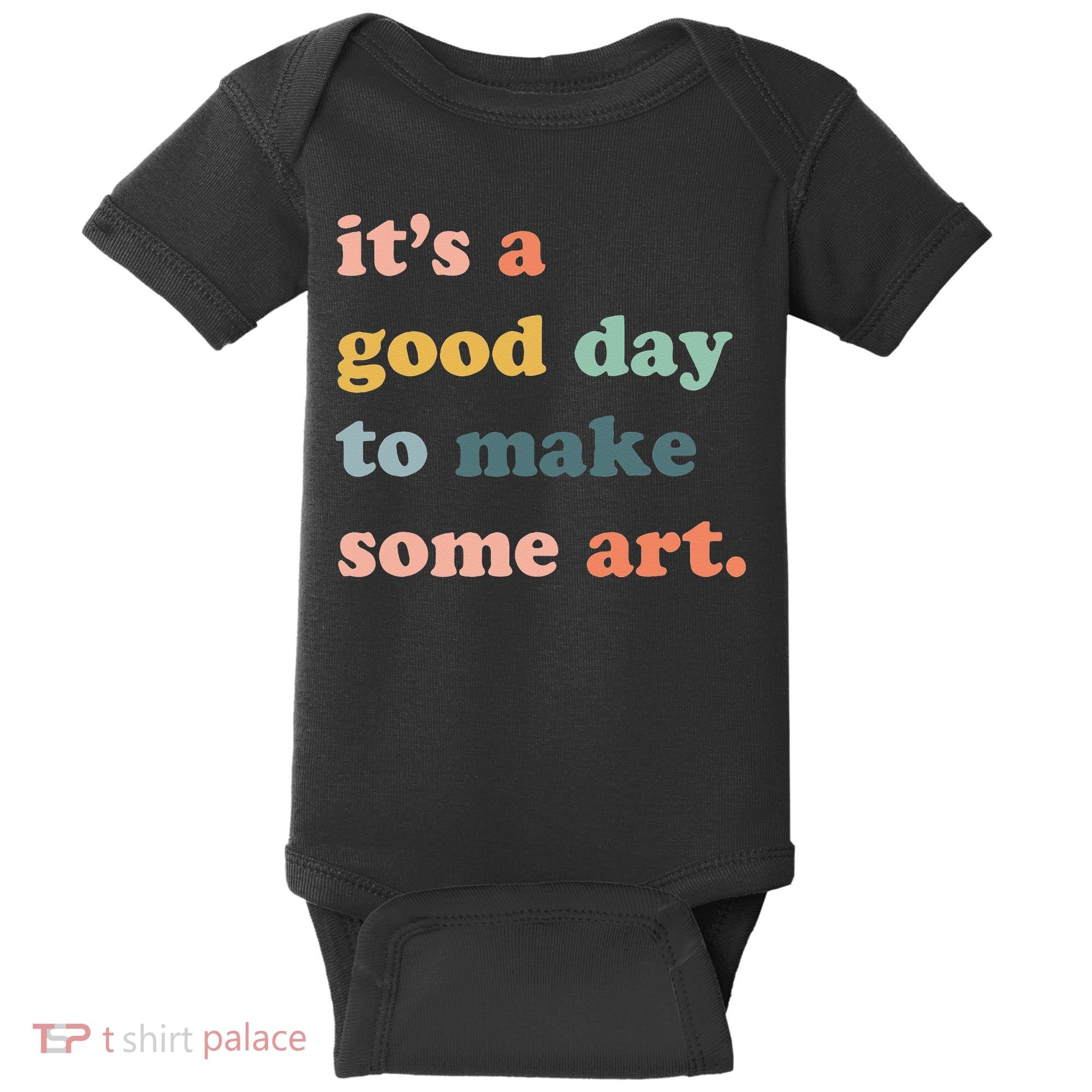 It's A Good Day To Make Art Artist Art Maker Art Lovers Baby Bodysuit