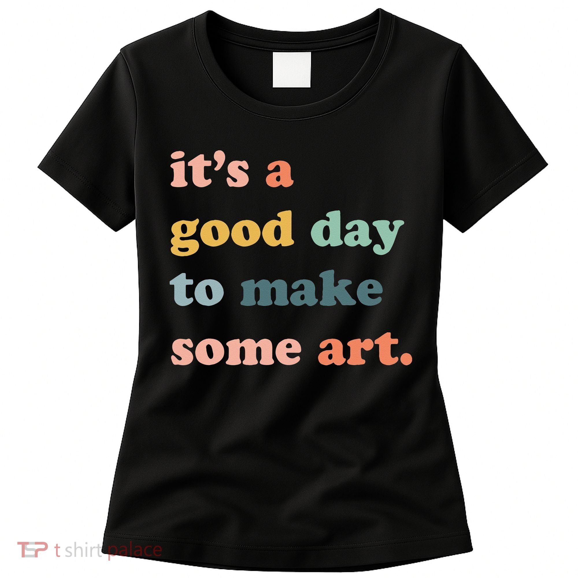 It's A Good Day To Make Art Artist Art Maker Art Lovers Women's T-Shirt