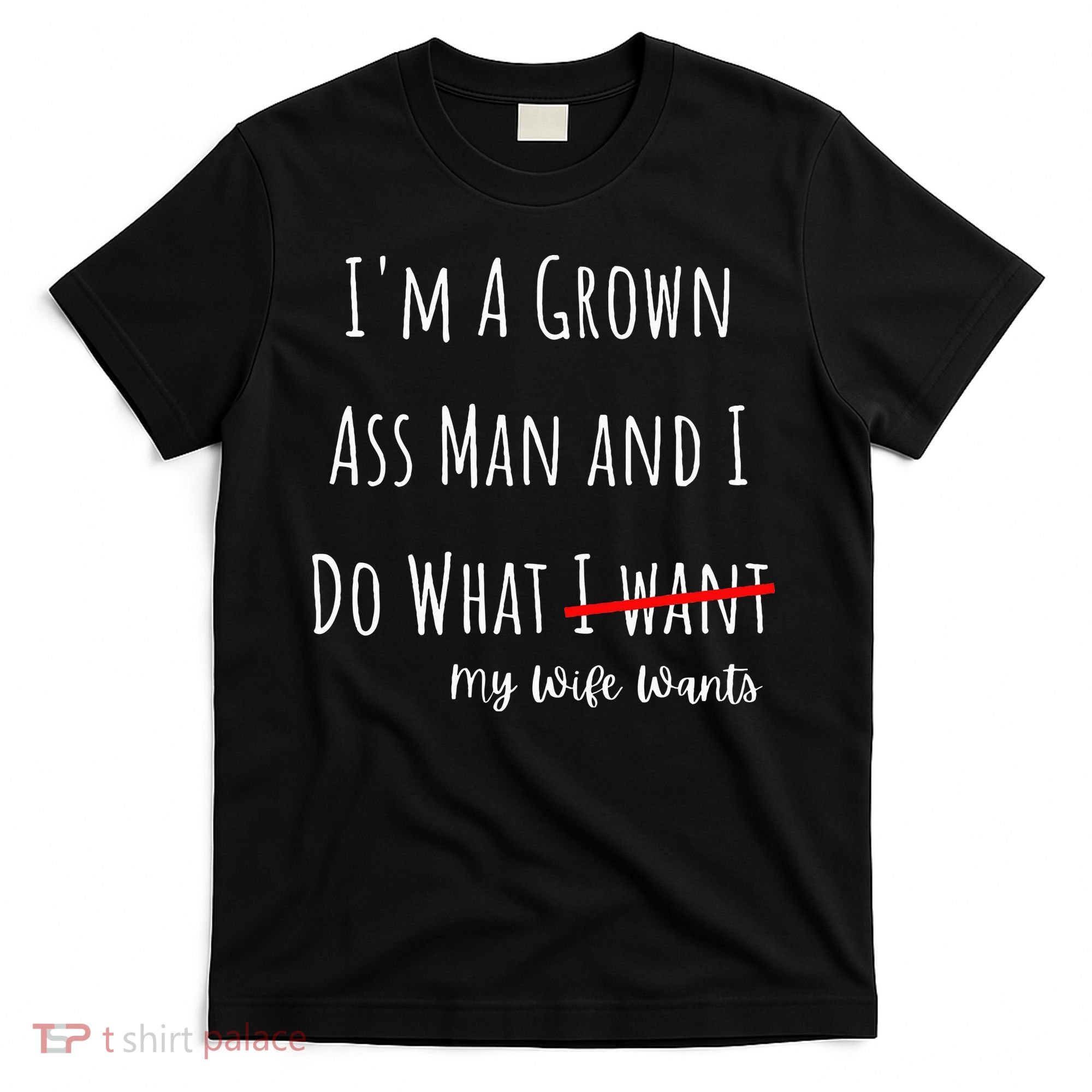 IM A Grown Ass Man And I Do What My Wife Wants Funny Saying T-Shirt