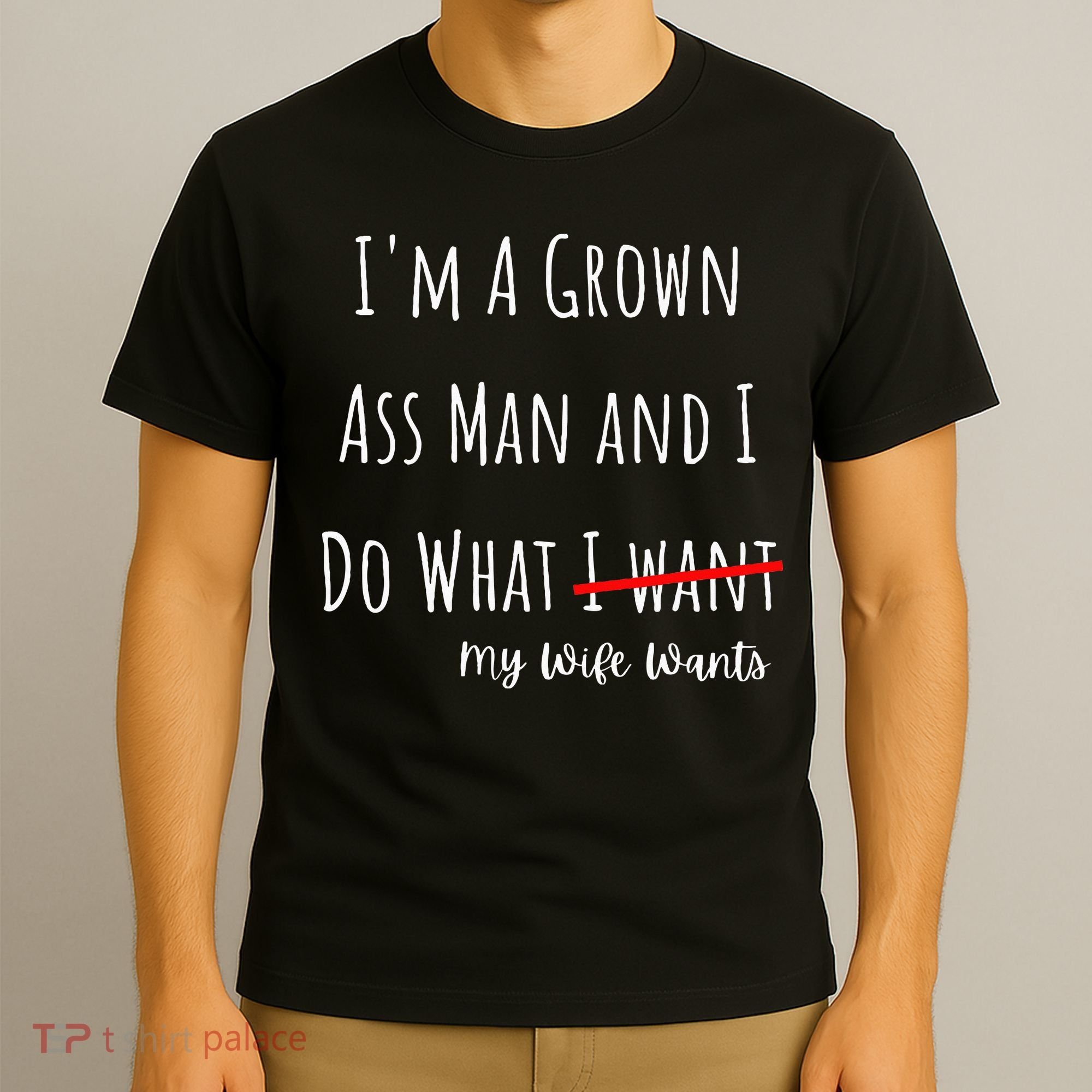 IM A Grown Ass Man And I Do What My Wife Wants Funny Saying T-Shirt