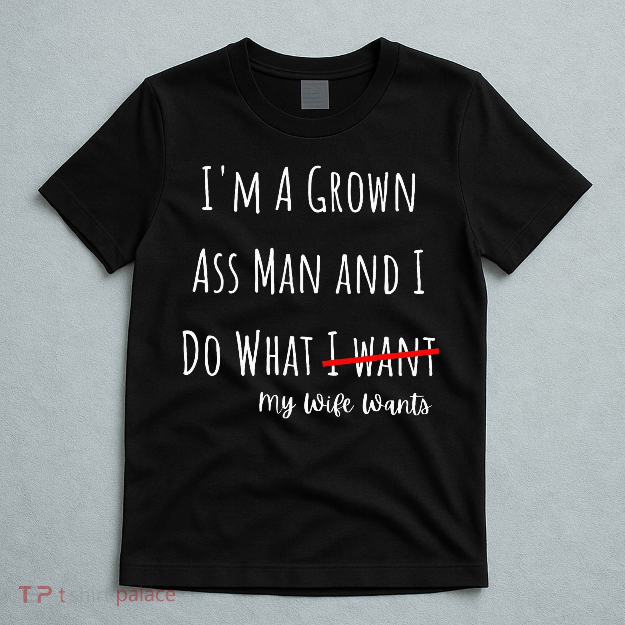IM A Grown Ass Man And I Do What My Wife Wants Funny Saying T-Shirt