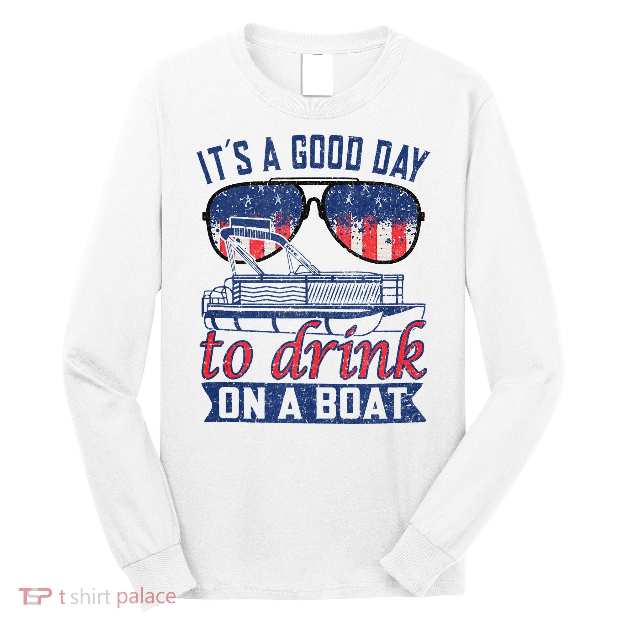 It´s A Good Day To Drink On A Boat Captain Life Is Better Long Sleeve Shirt