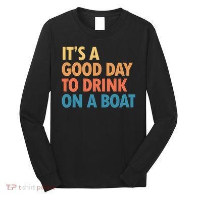 ItS A Good Day To Drink On A Boat Long Sleeve Shirt