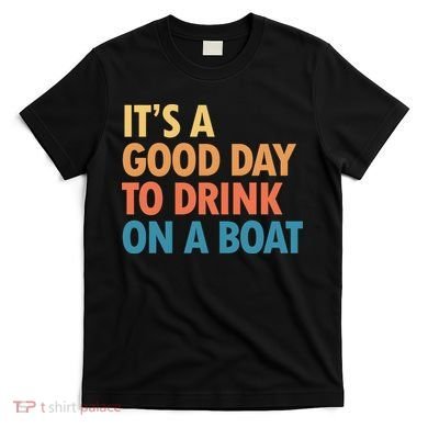ItS A Good Day To Drink On A Boat T-Shirt