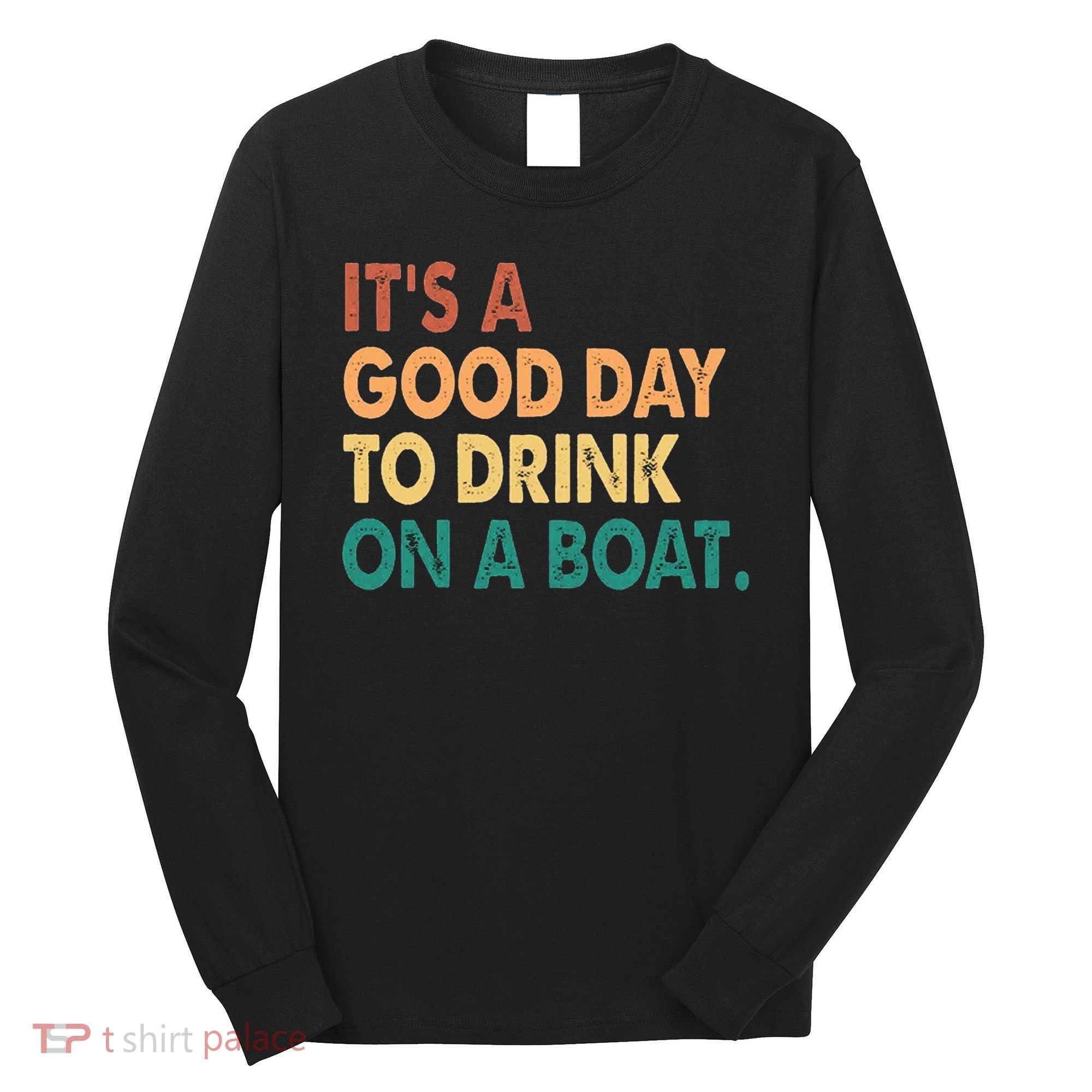 It's A Good Day To Drink On A Boat Long Sleeve Shirt
