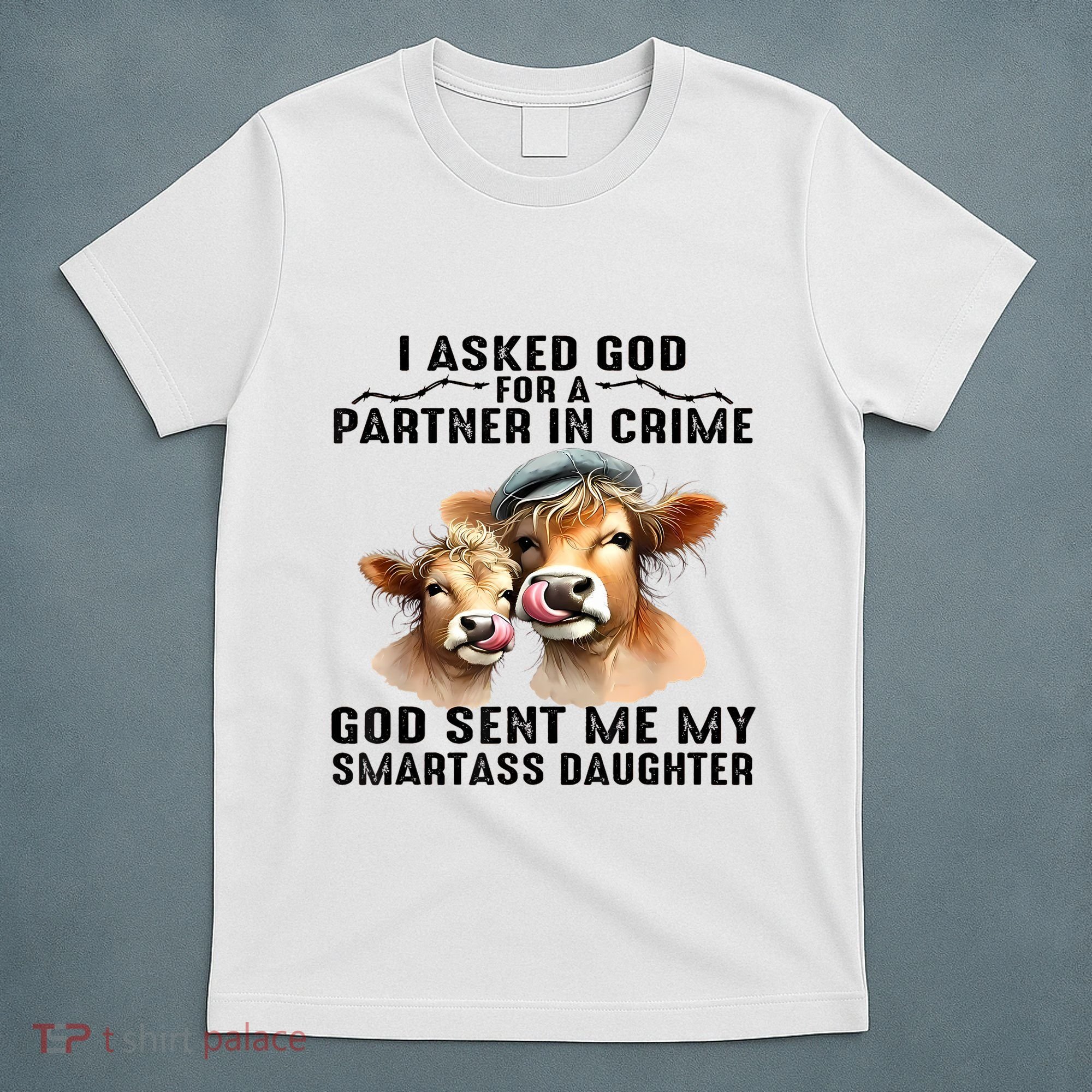 I Asked God Partner In Crime He Sent Me My Smartass Daughter T-Shirt