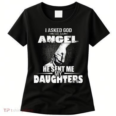 I Asked God For An Angel He Sent Me My Daughters Women's T-Shirt