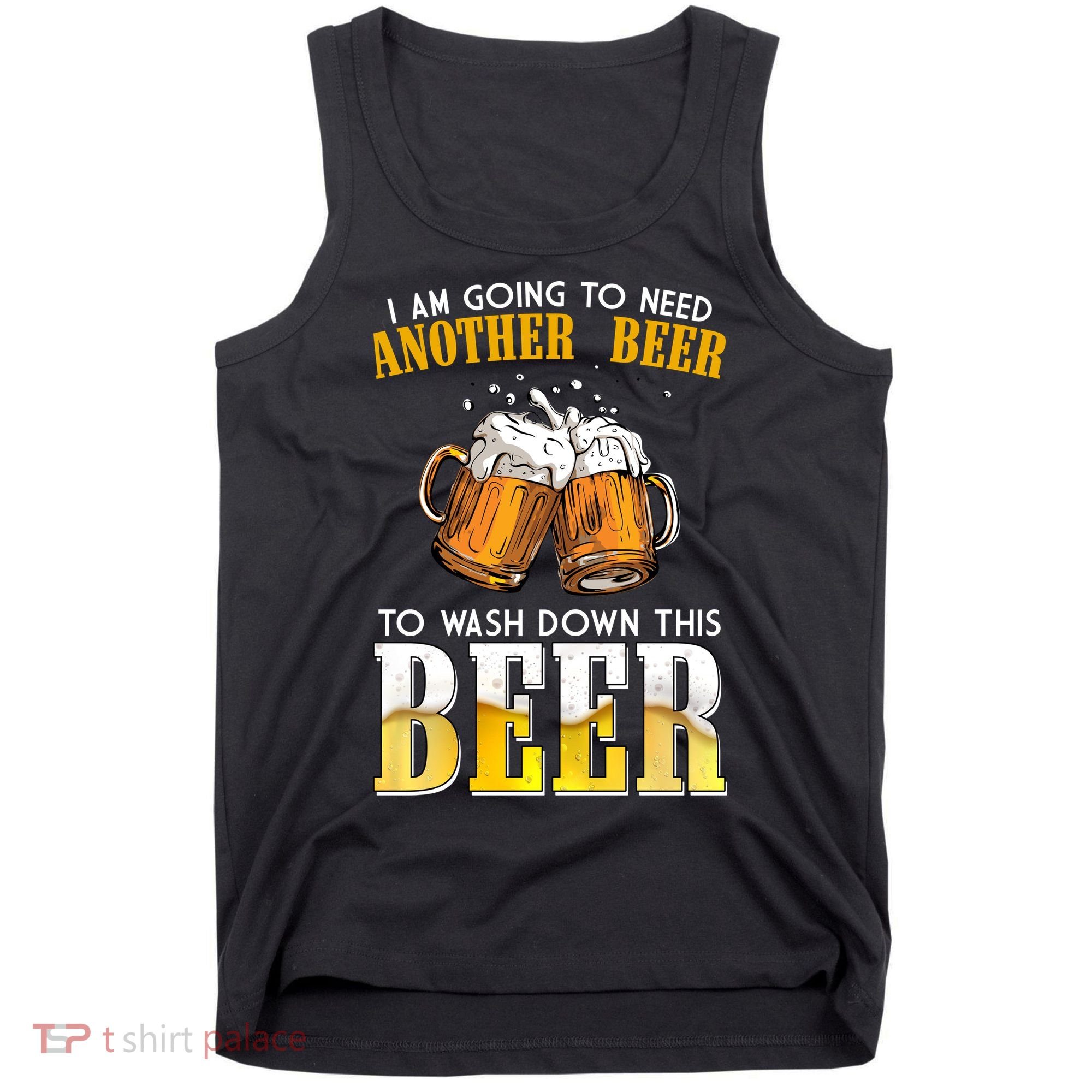 I Am Going To Need Another Beer To Wash Down This Beer Funny Tank Top