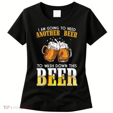I Am Going To Need Another Beer To Wash Down This Beer Funny Women's T-Shirt