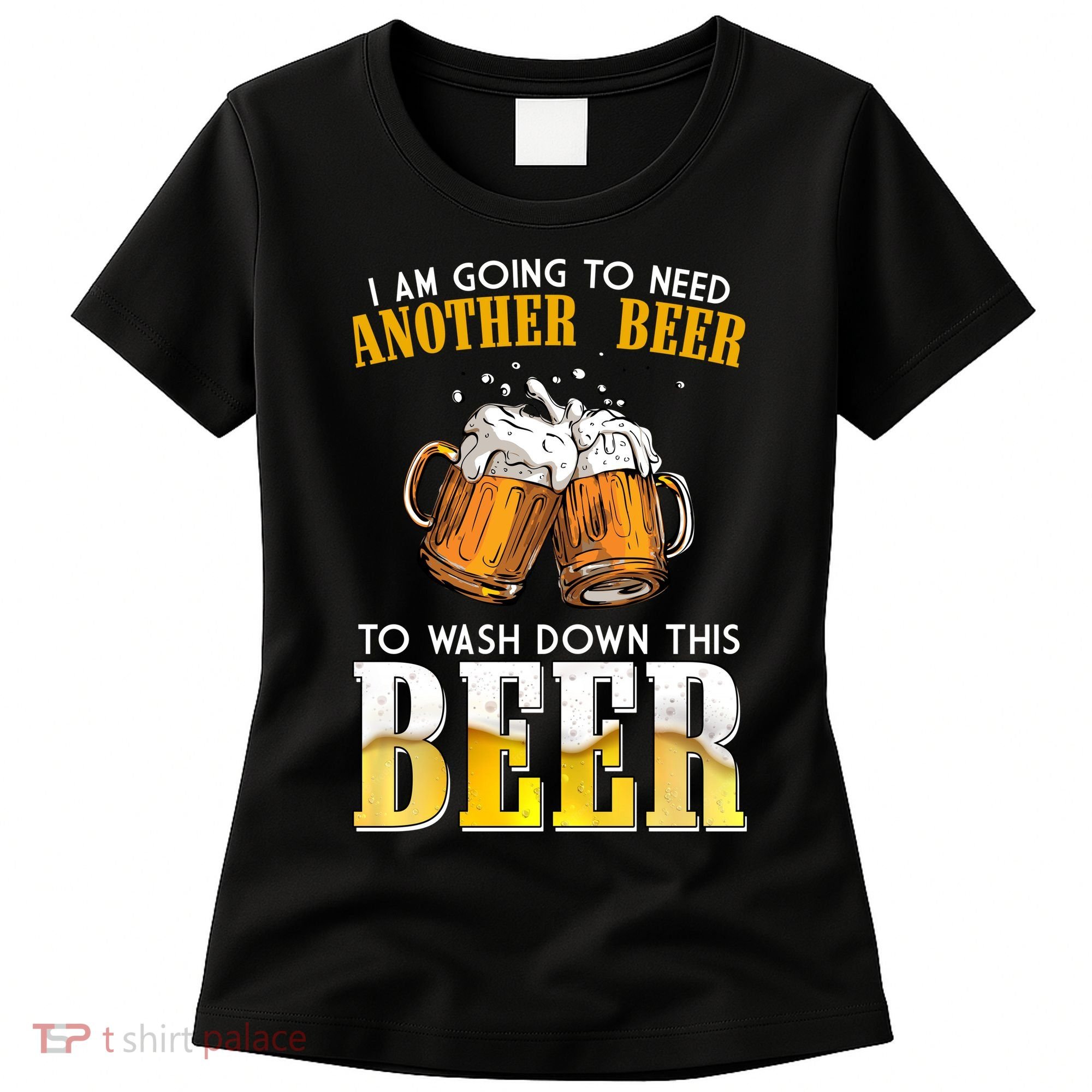 I Am Going To Need Another Beer To Wash Down This Beer Funny Women's T-Shirt