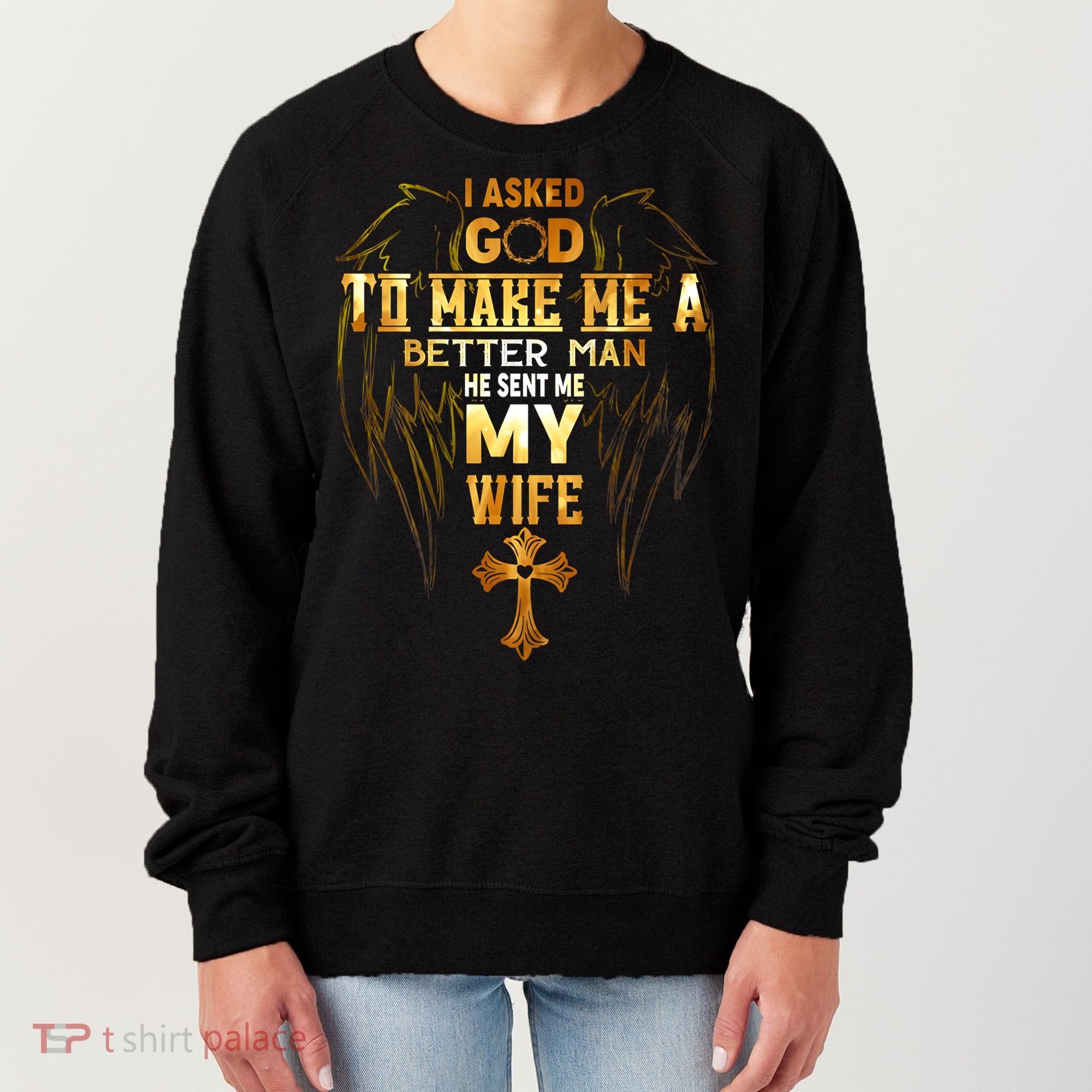 I Asked God To Make Me A Better Man He Sent Me My Wife Women's Sweatshirt