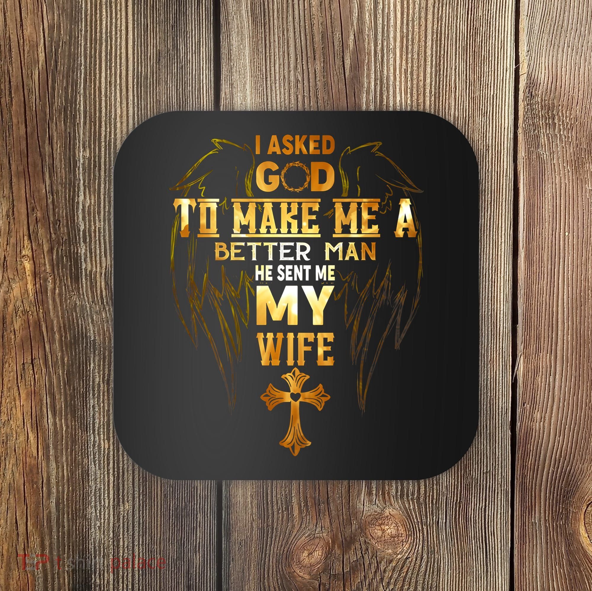 I Asked God To Make Me A Better Man He Sent Me My Wife Coaster