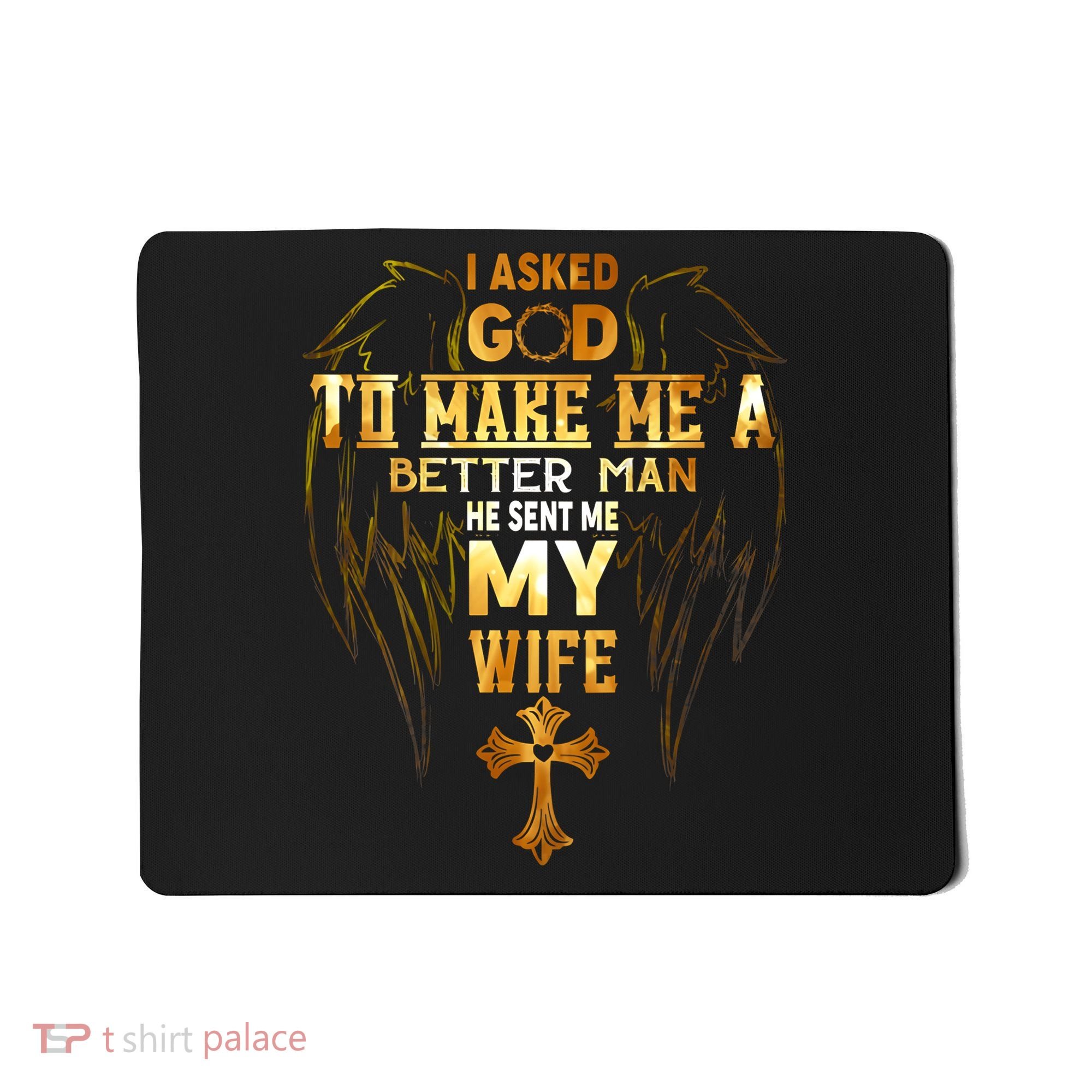 I Asked God To Make Me A Better Man He Sent Me My Wife Mousepad