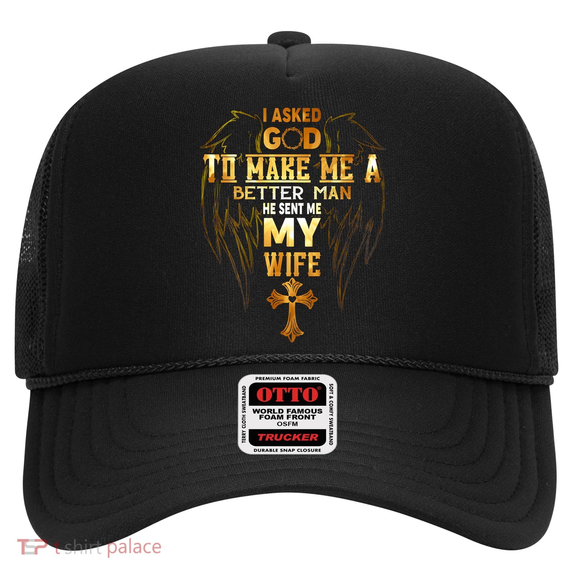 I Asked God To Make Me A Better Man He Sent Me My Wife Hat