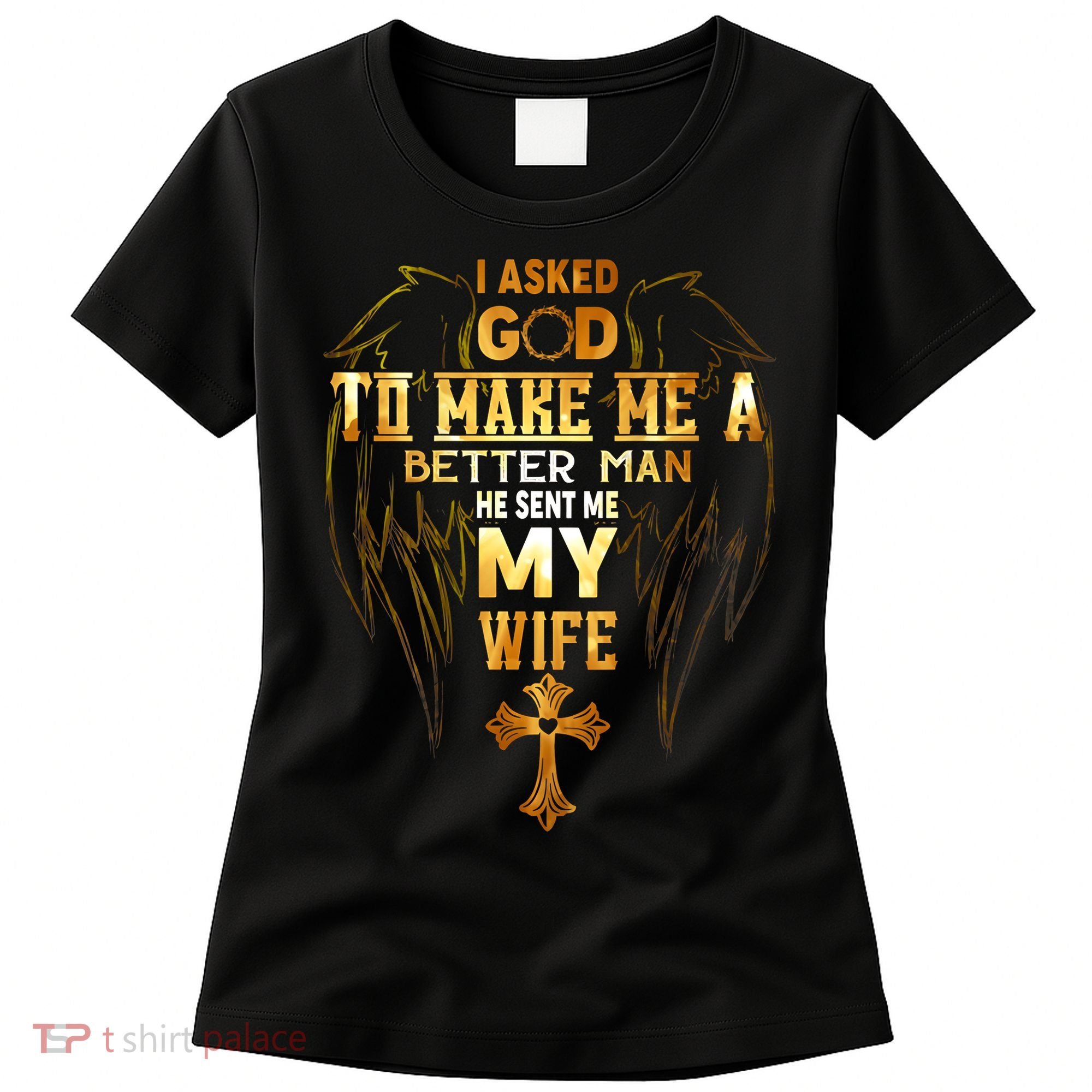 I Asked God To Make Me A Better Man He Sent Me My Wife Women's T-Shirt