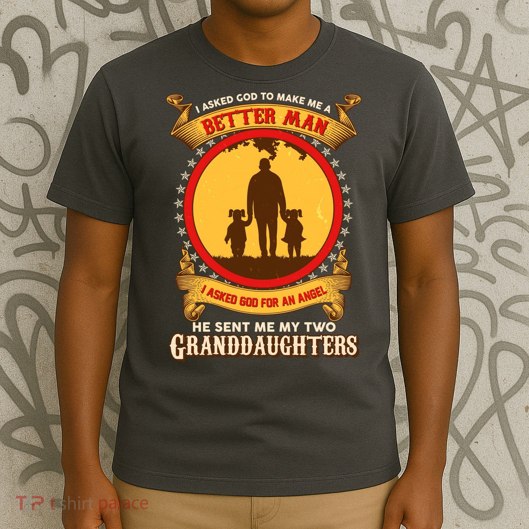 I Asked God To Make Me A Better Man He Sent Me My Two Granddaughters T-Shirt