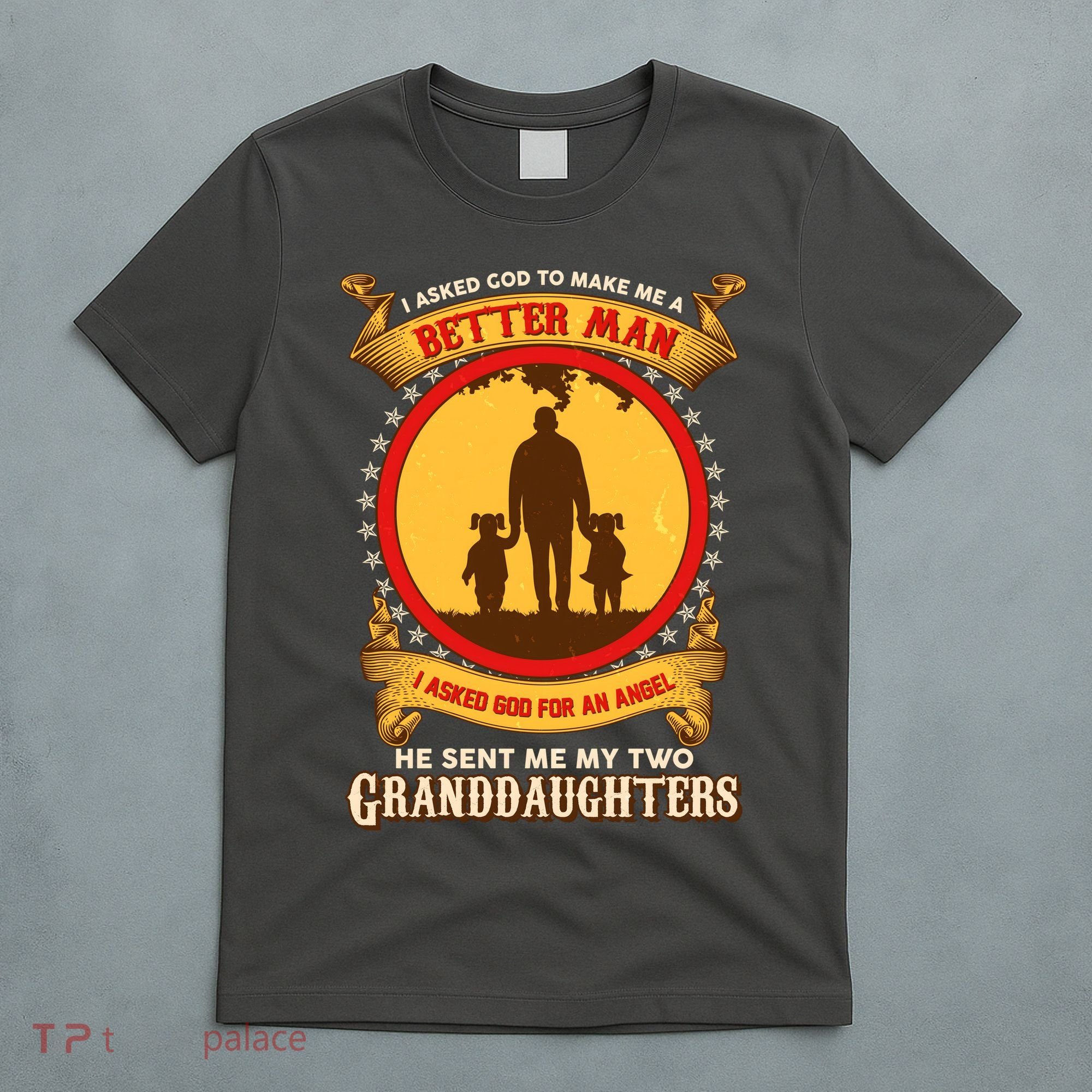 I Asked God To Make Me A Better Man He Sent Me My Two Granddaughters T-Shirt